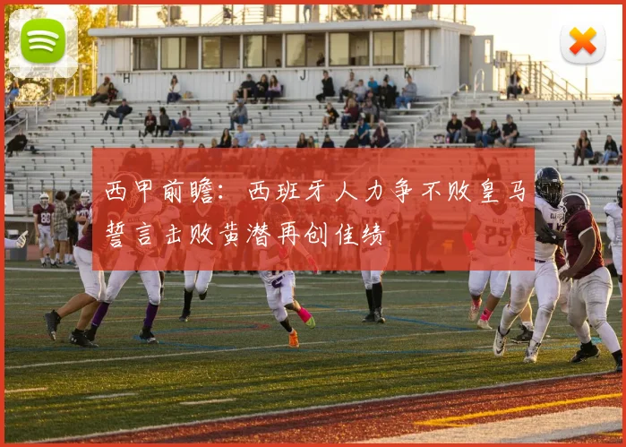 西甲前瞻：西班牙人力争不败皇马誓言击败黄潜再创佳绩