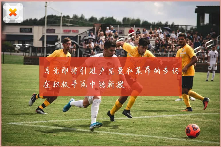 马竞即将引进卢克曼和莱昂纳多仍在积极寻觅中场新援