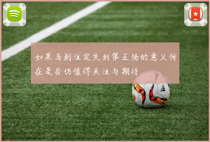如果马刺注定失利第五场的意义何在是否仍值得关注与期待
