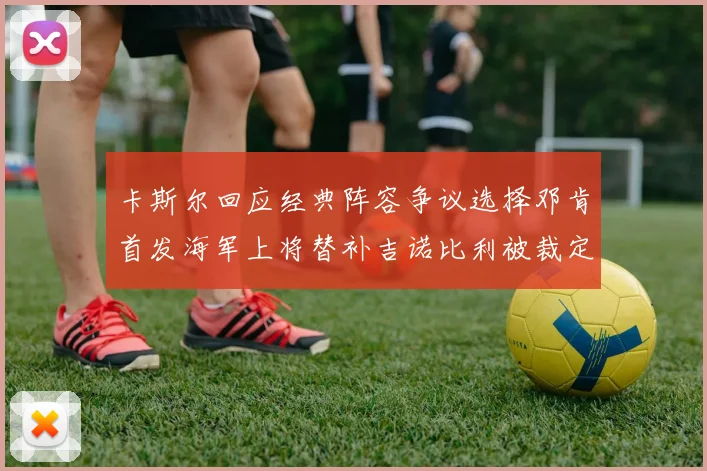 卡斯尔回应经典阵容争议选择邓肯首发海军上将替补吉诺比利被裁定论