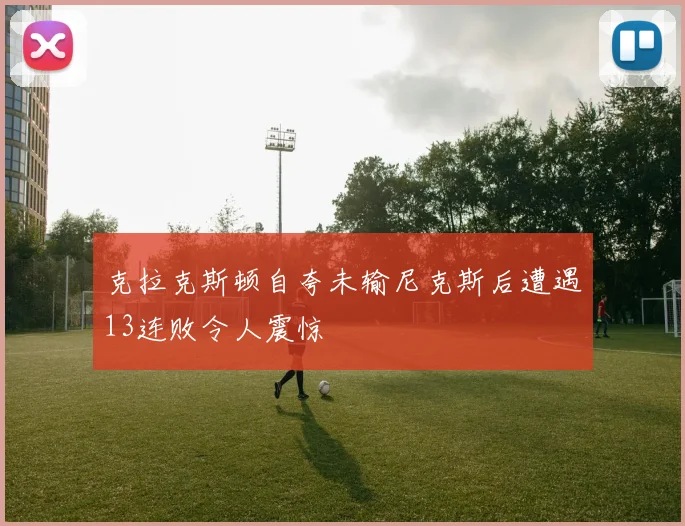 克拉克斯顿自夸未输尼克斯后遭遇13连败令人震惊