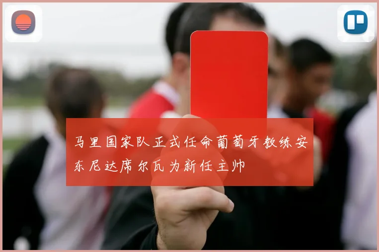 马里国家队正式任命葡萄牙教练安东尼达席尔瓦为新任主帅