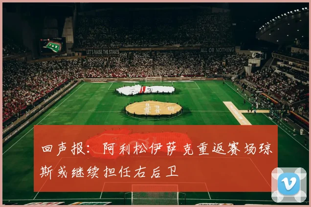 回声报：阿利松伊萨克重返赛场琼斯或继续担任右后卫
