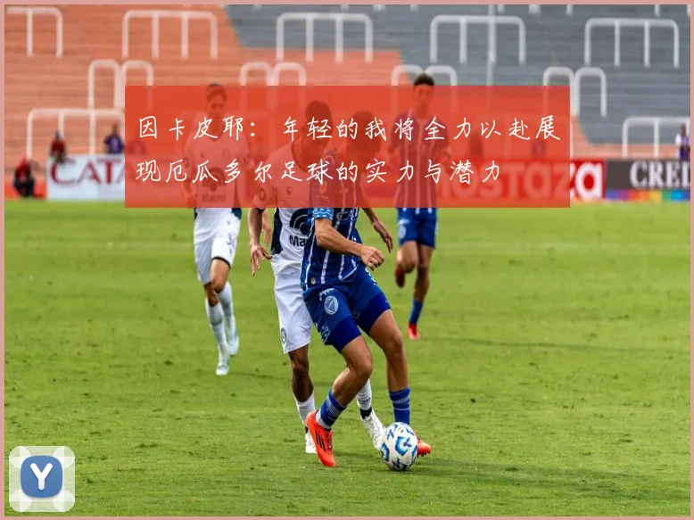 因卡皮耶：年轻的我将全力以赴展现厄瓜多尔足球的实力与潜力