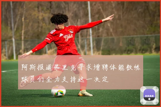 阿斯报道弗里克寻求增聘体能教练球员们全力支持这一决定
