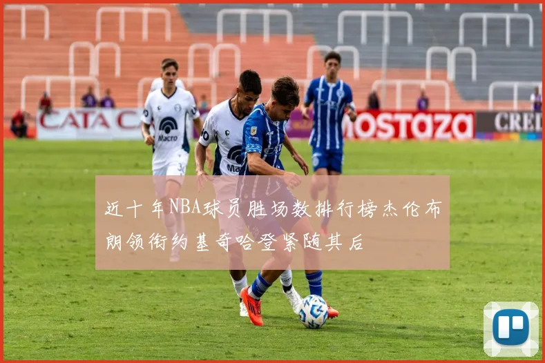 近十年NBA球员胜场数排行榜杰伦布朗领衔约基奇哈登紧随其后