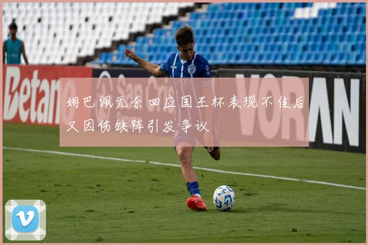 姆巴佩无奈回应国王杯表现不佳后又因伤缺阵引发争议