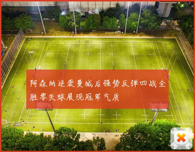阿森纳逆袭曼城后强势反弹四战全胜零失球展现冠军气质