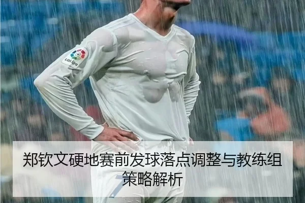 郑钦文硬地赛前发球落点调整与教练组策略解析